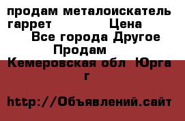 продам металоискатель гаррет evro ace › Цена ­ 20 000 - Все города Другое » Продам   . Кемеровская обл.,Юрга г.